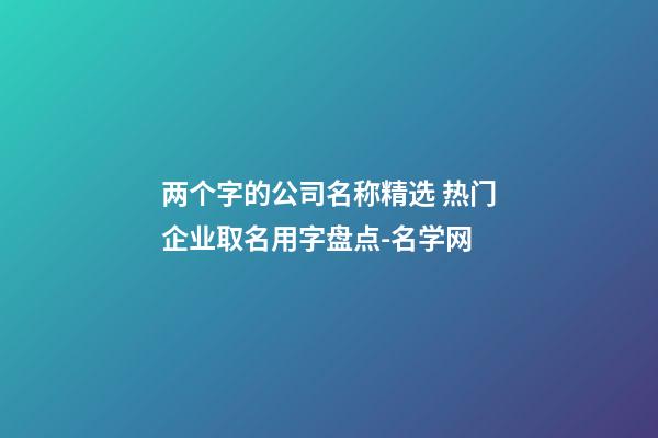 两个字的公司名称精选 热门企业取名用字盘点-名学网-第1张-公司起名-玄机派